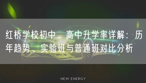 红桥学校初中、高中升学率详解:历年趋势、实验班与普通班对比分析 红桥学校初中、高中升学率详解:历年趋势、实验班与普通班对比分析