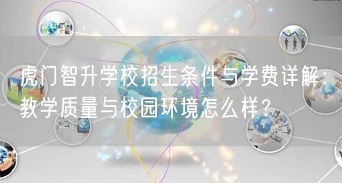 虎门智升学校招生条件与学费详解:教学质量与校园环境怎么样? 虎门智升学校招生条件与学费详解:教学质量与校园环境怎么样?