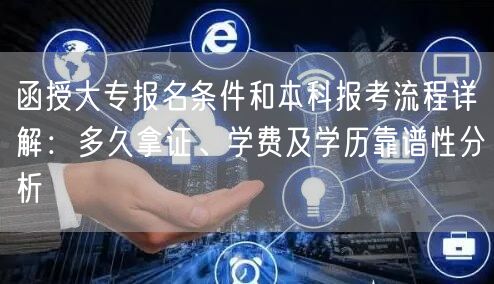 函授大专报名条件和本科报考流程详解:多久拿证、学费及学历靠谱性分析 函授大专报名条件和本科报考流程详解:多久拿证、学费及学历靠谱性分析