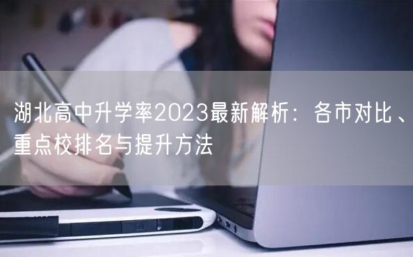 湖北高中升学率2023最新解析:各市对比、重点校排名与提升方法 湖北高中升学率2023最新解析:各市对比、重点校排名与提升方法