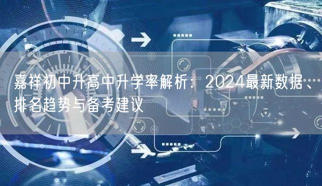 嘉祥初中升高中升学率解析:2024最新数据、排名趋势与备考建议 嘉祥初中升高中升学率解析:2024最新数据、排名趋势与备考建议