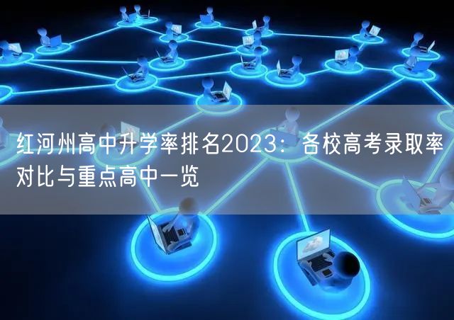 红河州高中升学率排名2023:各校高考录取率对比与重点高中一览 红河州高中升学率排名2023:各校高考录取率对比与重点高中一览