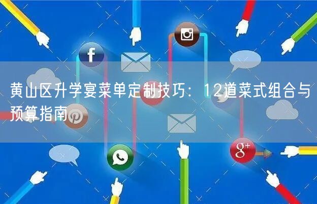 黄山区升学宴菜单定制技巧：12道菜式组合与预算指南