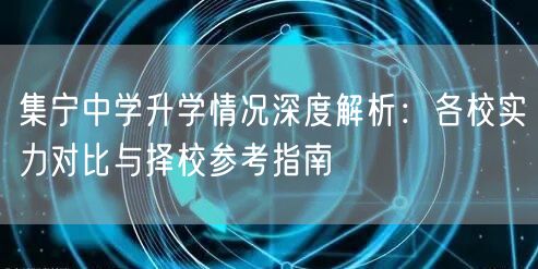 集宁中学升学情况深度解析:各校实力对比与择校参考指南 集宁中学升学情况深度解析:各校实力对比与择校参考指南