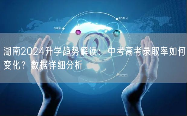 湖南2024升学趋势解读：中考高考录取率如何变化？数据详细分析