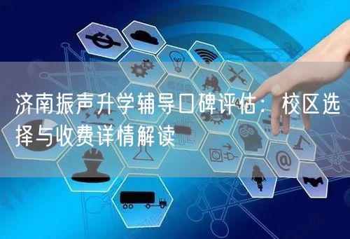 济南振声升学辅导口碑评估:校区选择与收费详情解读 济南振声升学辅导口碑评估:校区选择与收费详情解读