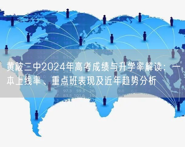 黄陂二中2024年高考成绩与升学率解读:一本上线率、重点班表现及近年趋势分析 黄陂二中2024年高考成绩与升学率解读:一本上线率、重点班表现及近年趋势分析
