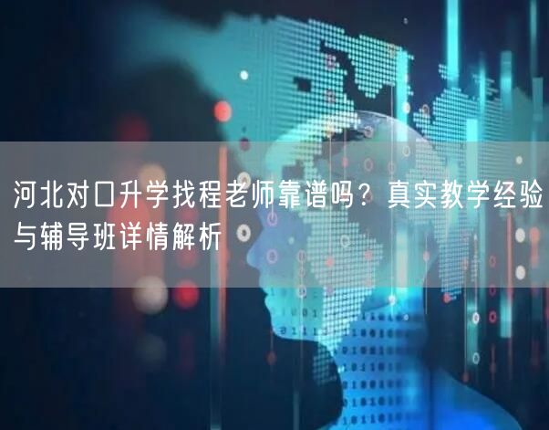 河北对口升学找程老师靠谱吗?真实教学经验与辅导班详情解析 河北对口升学找程老师靠谱吗?真实教学经验与辅导班详情解析