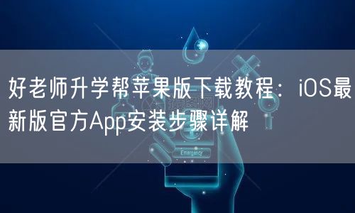 好老师升学帮苹果版下载教程:iOS最新版官方App安装步骤详解 好老师升学帮苹果版下载教程:iOS最新版官方App安装步骤详解