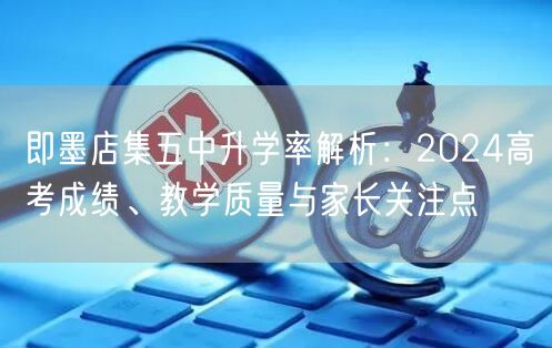 即墨店集五中升学率解析:2024高考成绩、教学质量与家长关注点 即墨店集五中升学率解析:2024高考成绩、教学质量与家长关注点