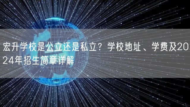 宏升学校是公立还是私立?学校地址、学费及2024年招生简章详解 宏升学校是公立还是私立?学校地址、学费及2024年招生简章详解
