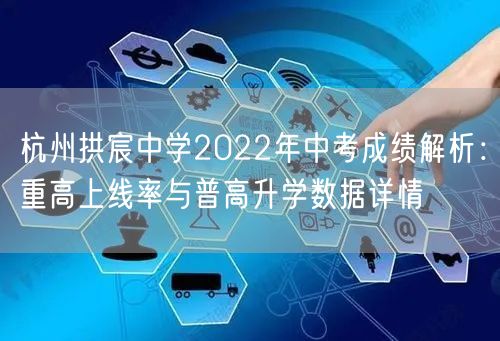 杭州拱宸中学2022年中考成绩解析:重高上线率与普高升学数据详情 杭州拱宸中学2022年中考成绩解析:重高上线率与普高升学数据详情