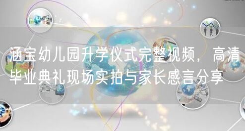 涵宝幼儿园升学仪式完整视频，高清毕业典礼现场实拍与家长感言分享
