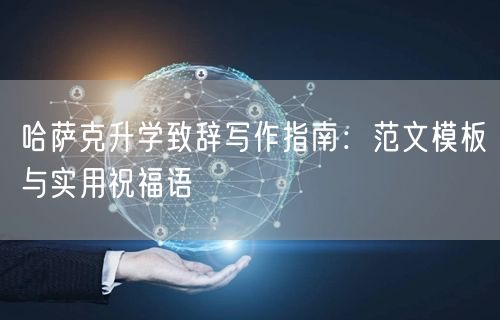 哈萨克升学致辞写作指南:范文模板与实用祝福语 哈萨克升学致辞写作指南:范文模板与实用祝福语