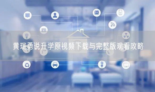 黄瑞勇说升学原视频下载与完整版观看攻略