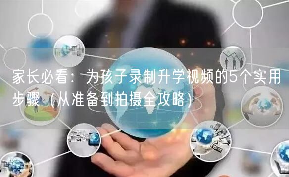 家长必看:为孩子录制升学视频的5个实用步骤(从准备到拍摄全攻略) 家长必看:为孩子录制升学视频的5个实用步骤(从准备到拍摄全攻略)