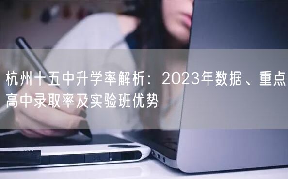 杭州十五中升学率解析:2023年数据、重点高中录取率及实验班优势 杭州十五中升学率解析:2023年数据、重点高中录取率及实验班优势