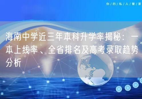 海南中学近三年本科升学率揭秘:一本上线率、全省排名及高考录取趋势分析 海南中学近三年本科升学率揭秘:一本上线率、全省排名及高考录取趋势分析