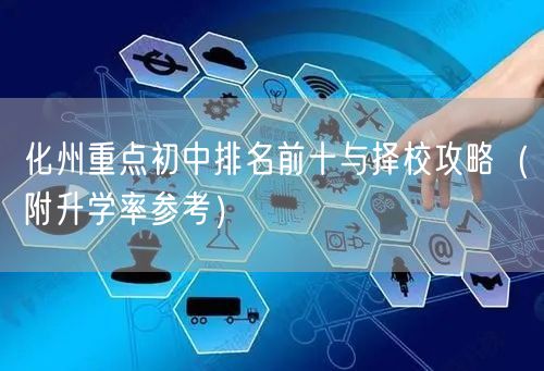 化州重点初中排名前十与择校攻略(附升学率参考) 化州重点初中排名前十与择校攻略(附升学率参考)
