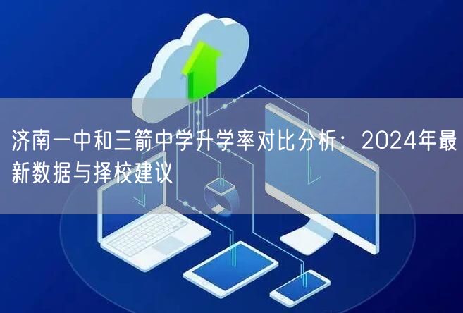 济南一中和三箭中学升学率对比分析：2024年最新数据与择校建议