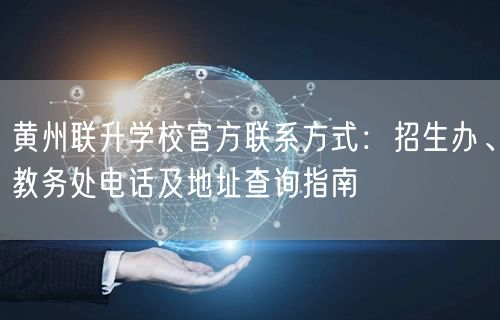 黄州联升学校官方联系方式：招生办、教务处电话及地址查询指南