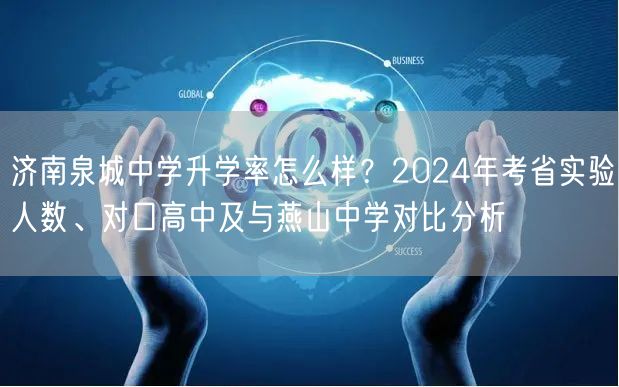 济南泉城中学升学率怎么样?2024年考省实验人数、对口高中及与燕山中学对比分析 济南泉城中学升学率怎么样?2024年考省实验人数、对口高中及与燕山中学对比分析