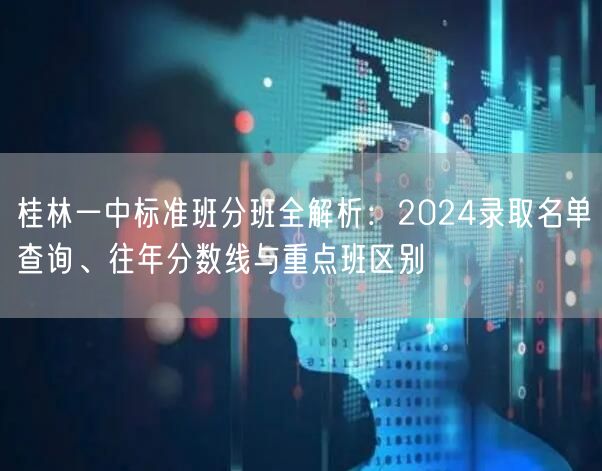 桂林一中标准班分班全解析:2024录取名单查询、往年分数线与重点班区别 桂林一中标准班分班全解析:2024录取名单查询、往年分数线与重点班区别