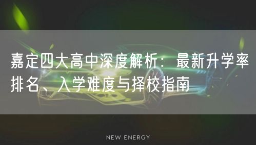 嘉定四大高中深度解析:最新升学率排名、入学难度与择校指南 嘉定四大高中深度解析:最新升学率排名、入学难度与择校指南