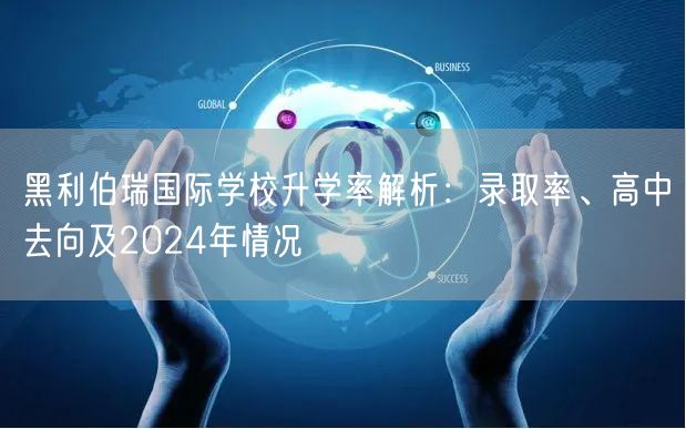 黑利伯瑞国际学校升学率解析：录取率、高中去向及2024年情况