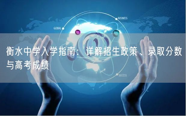 衡水中学入学指南:详解招生政策、录取分数与高考成绩 衡水中学入学指南:详解招生政策、录取分数与高考成绩