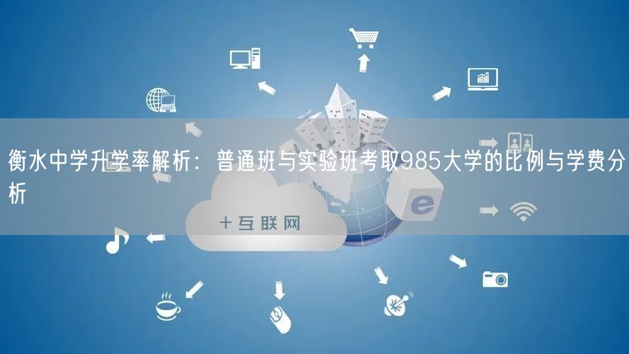 衡水中学升学率解析:普通班与实验班考取985大学的比例与学费分析 衡水中学升学率解析:普通班与实验班考取985大学的比例与学费分析