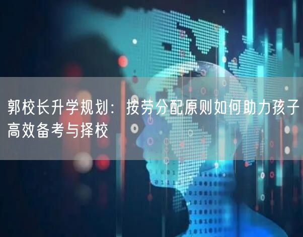 郭校长升学规划：按劳分配原则如何助力孩子高效备考与择校