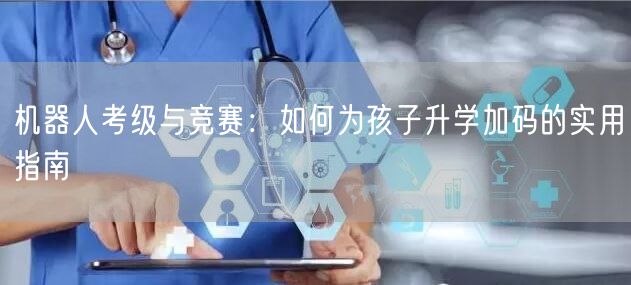 机器人考级与竞赛:如何为孩子升学加码的实用指南 机器人考级与竞赛:如何为孩子升学加码的实用指南