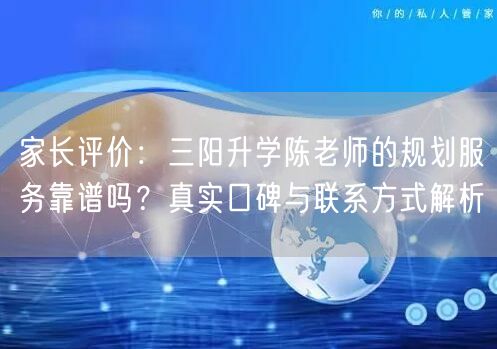 家长评价：三阳升学陈老师的规划服务靠谱吗？真实口碑与联系方式解析