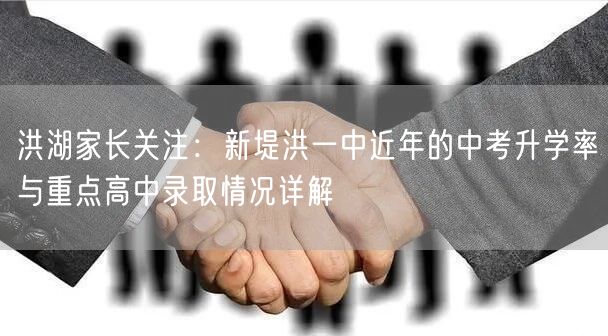 洪湖家长关注:新堤洪一中近年的中考升学率与重点高中录取情况详解 洪湖家长关注:新堤洪一中近年的中考升学率与重点高中录取情况详解