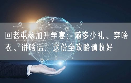 回老屯参加升学宴：随多少礼、穿啥衣、讲啥话，这份全攻略请收好