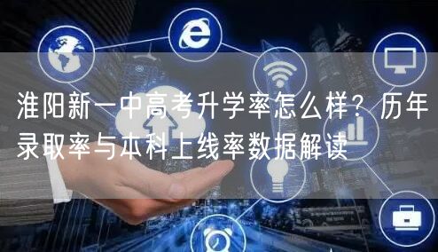淮阳新一中高考升学率怎么样？历年录取率与本科上线率数据解读