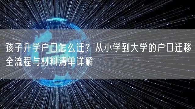 孩子升学户口怎么迁?从小学到大学的户口迁移全流程与材料清单详解 孩子升学户口怎么迁?从小学到大学的户口迁移全流程与材料清单详解