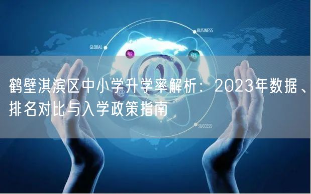 鹤壁淇滨区中小学升学率解析：2023年数据、排名对比与入学政策指南