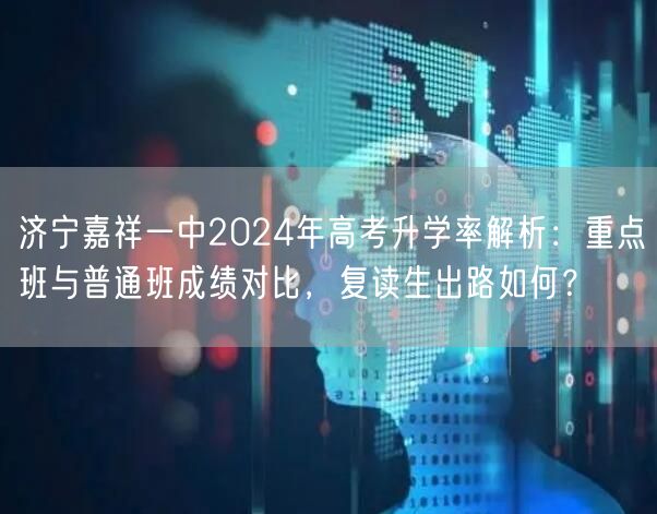 济宁嘉祥一中2024年高考升学率解析:重点班与普通班成绩对比,复读生出路如何? 济宁嘉祥一中2024年高考升学率解析:重点班与普通班成绩对比,复读生出路如何?