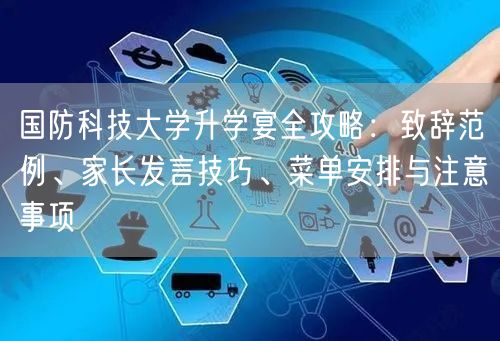 国防科技大学升学宴全攻略：致辞范例、家长发言技巧、菜单安排与注意事项