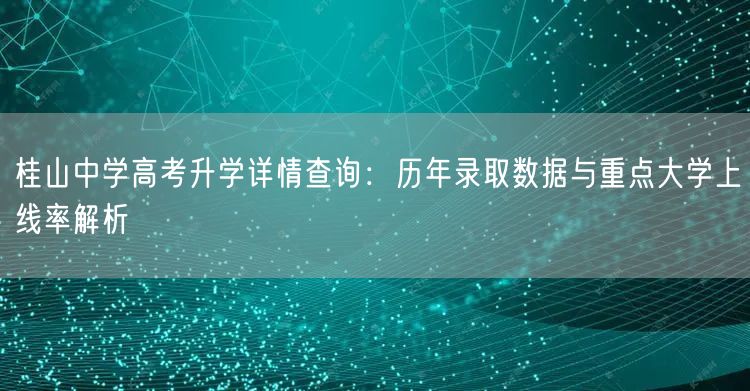 桂山中学高考升学详情查询:历年录取数据与重点大学上线率解析 桂山中学高考升学详情查询:历年录取数据与重点大学上线率解析