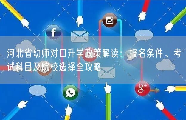 河北省幼师对口升学政策解读：报名条件、考试科目及院校选择全攻略