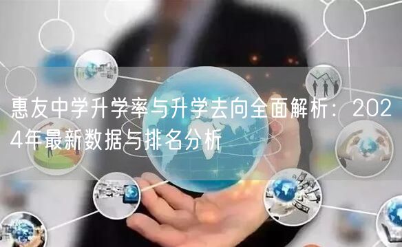 惠友中学升学率与升学去向全面解析:2024年最新数据与排名分析 惠友中学升学率与升学去向全面解析:2024年最新数据与排名分析