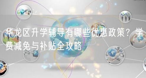 华龙区升学辅导有哪些优惠政策？学费减免与补贴全攻略