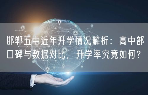邯郸五中近年升学情况解析:高中部口碑与数据对比,升学率究竟如何? 邯郸五中近年升学情况解析:高中部口碑与数据对比,升学率究竟如何?