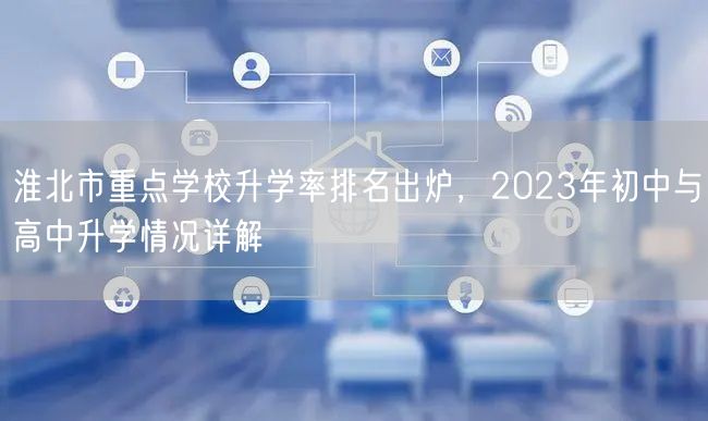淮北市重点学校升学率排名出炉,2023年初中与高中升学情况详解 淮北市重点学校升学率排名出炉,2023年初中与高中升学情况详解