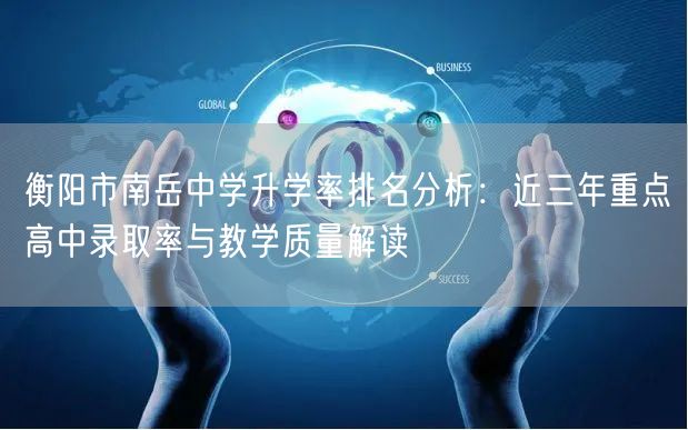 衡阳市南岳中学升学率排名分析:近三年重点高中录取率与教学质量解读 衡阳市南岳中学升学率排名分析:近三年重点高中录取率与教学质量解读