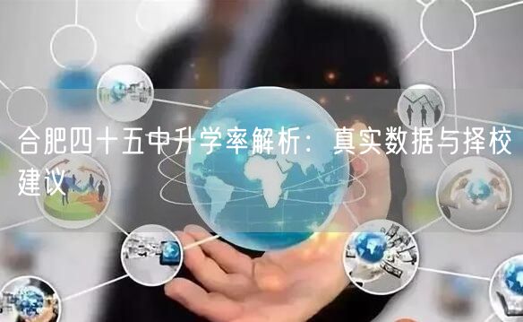 合肥四十五中升学率解析:真实数据与择校建议 合肥四十五中升学率解析:真实数据与择校建议