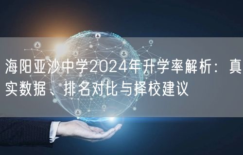 海阳亚沙中学2024年升学率解析:真实数据、排名对比与择校建议 海阳亚沙中学2024年升学率解析:真实数据、排名对比与择校建议